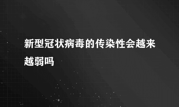 新型冠状病毒的传染性会越来越弱吗