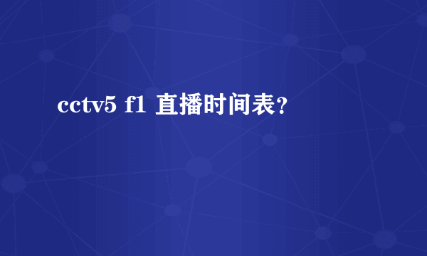 cctv5 f1 直播时间表？