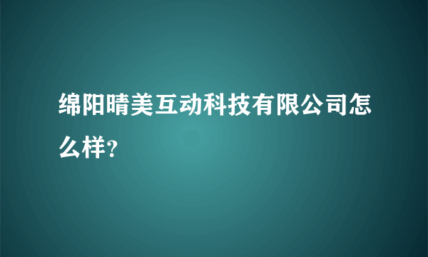 绵阳晴美互动科技有限公司怎么样？