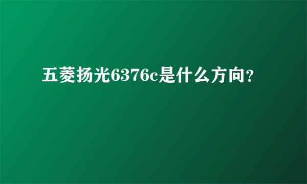 五菱扬光6376c是什么方向？