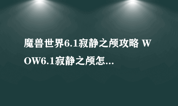 魔兽世界6.1寂静之颅攻略 WOW6.1寂静之颅怎么做 哈里森琼斯日常任务攻略