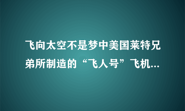 飞向太空不是梦中美国莱特兄弟所制造的“飞人号”飞机试飞成功，揭开了航空历史的新纪元，作者为什么没有大