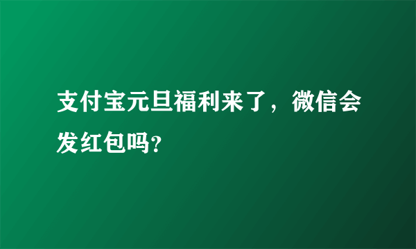 支付宝元旦福利来了，微信会发红包吗？