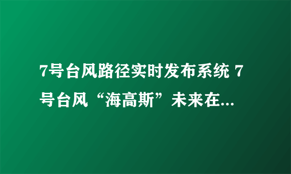 7号台风路径实时发布系统 7号台风“海高斯”未来在哪里登陆