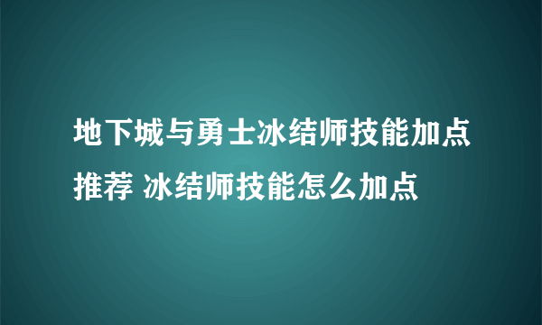 地下城与勇士冰结师技能加点推荐 冰结师技能怎么加点