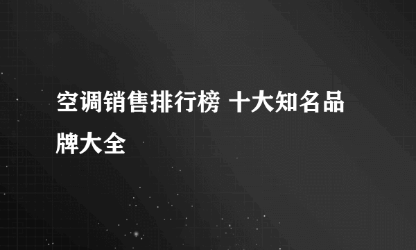 空调销售排行榜 十大知名品牌大全