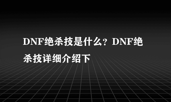 DNF绝杀技是什么？DNF绝杀技详细介绍下