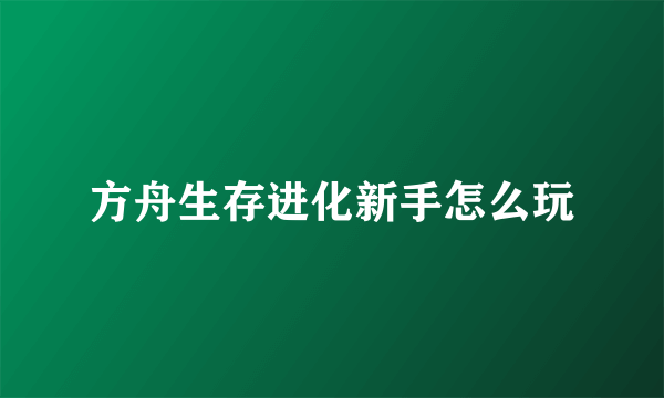 方舟生存进化新手怎么玩