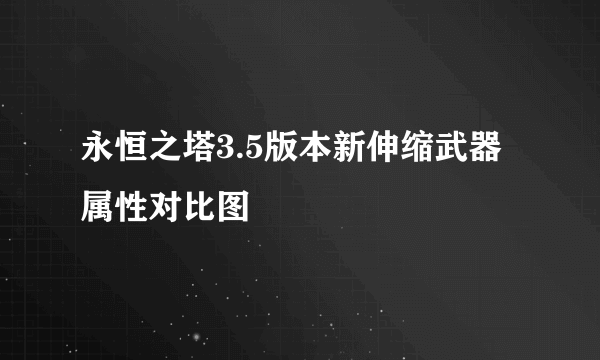 永恒之塔3.5版本新伸缩武器属性对比图