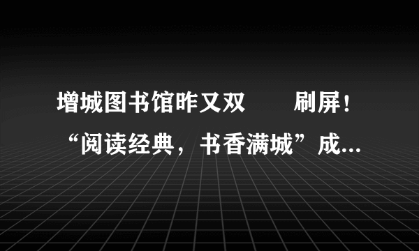 增城图书馆昨又双叒叕刷屏！“阅读经典，书香满城”成流量担当了！