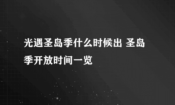 光遇圣岛季什么时候出 圣岛季开放时间一览