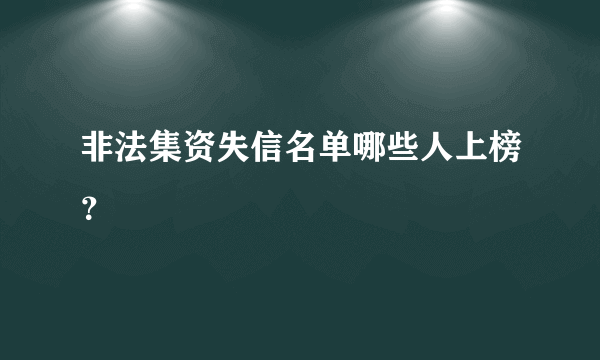 非法集资失信名单哪些人上榜？