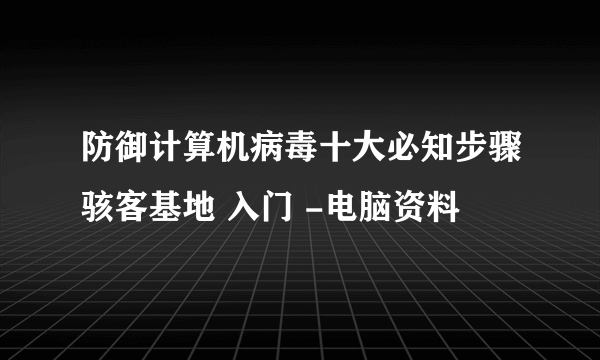 防御计算机病毒十大必知步骤骇客基地 入门 -电脑资料