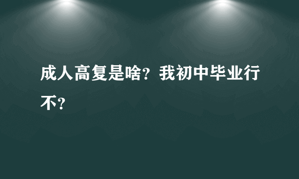 成人高复是啥？我初中毕业行不？