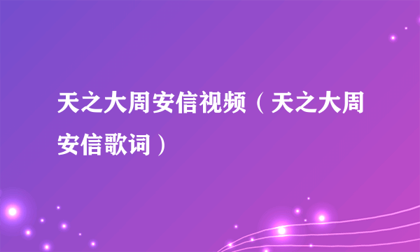 天之大周安信视频（天之大周安信歌词）