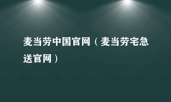 麦当劳中国官网（麦当劳宅急送官网）