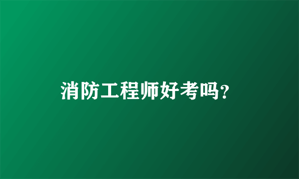 消防工程师好考吗？