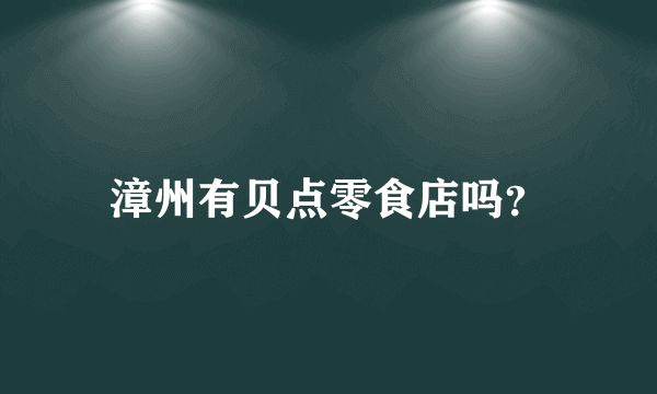 漳州有贝点零食店吗？