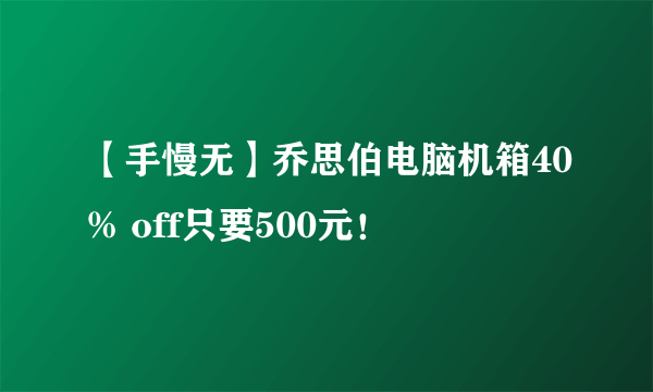 【手慢无】乔思伯电脑机箱40% off只要500元！