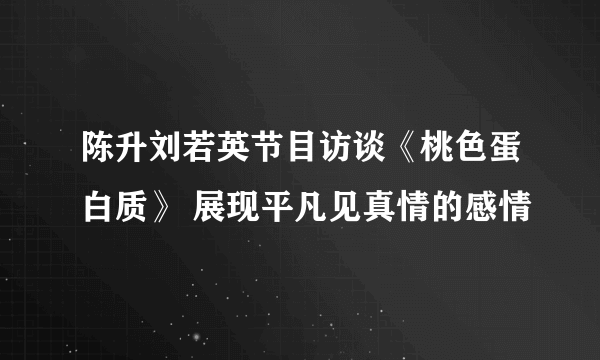 陈升刘若英节目访谈《桃色蛋白质》 展现平凡见真情的感情