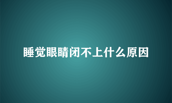 睡觉眼睛闭不上什么原因