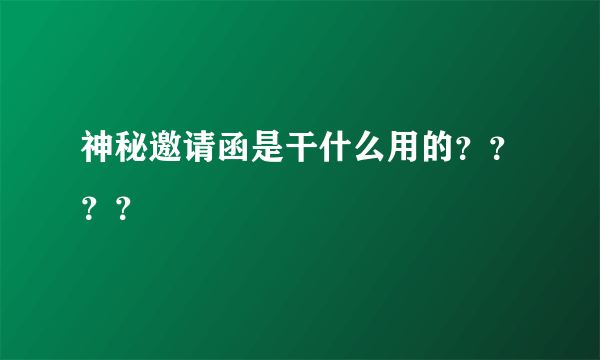 神秘邀请函是干什么用的？？？？