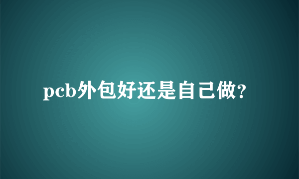 pcb外包好还是自己做？