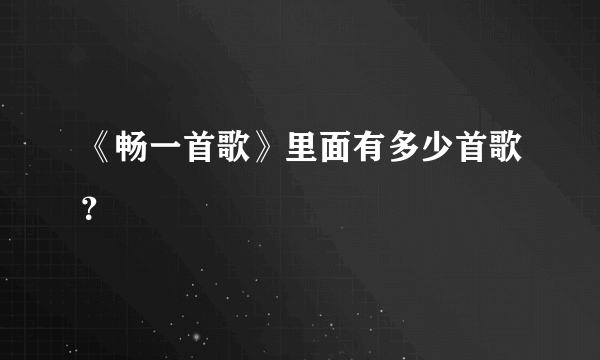 《畅一首歌》里面有多少首歌？