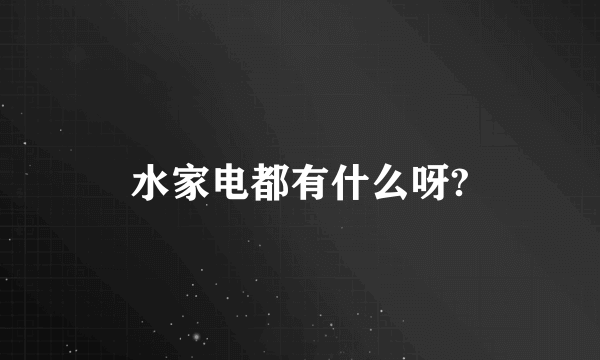 水家电都有什么呀?