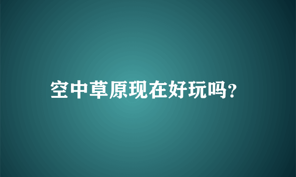 空中草原现在好玩吗？