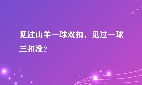 见过山羊一球双扣，见过一球三扣没？