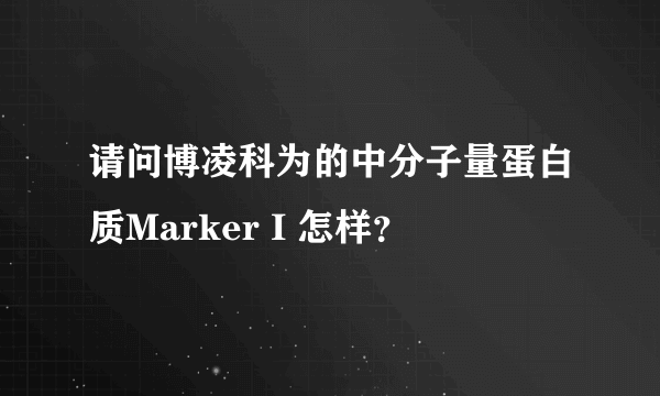 请问博凌科为的中分子量蛋白质Marker I 怎样？