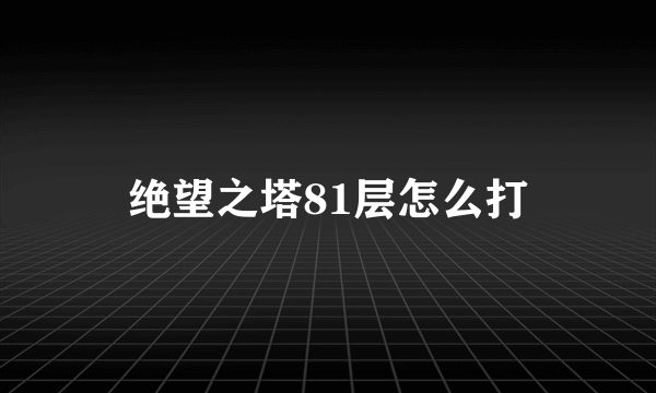 绝望之塔81层怎么打