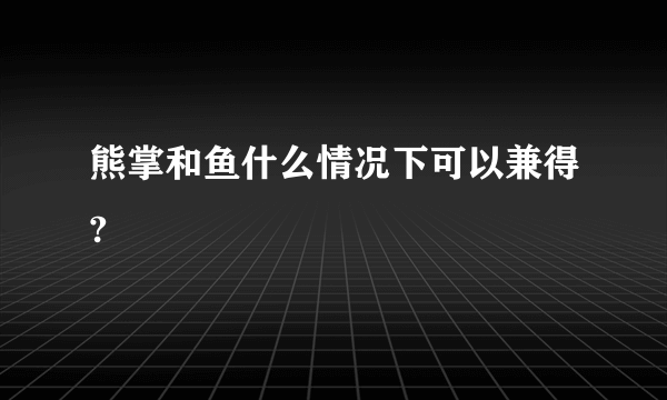 熊掌和鱼什么情况下可以兼得?