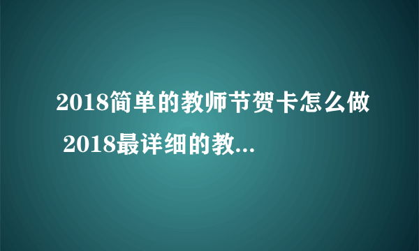 2018简单的教师节贺卡怎么做 2018最详细的教师节贺卡制作过程