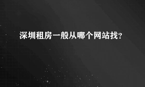 深圳租房一般从哪个网站找？