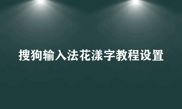 搜狗输入法花漾字教程设置