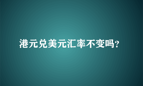 港元兑美元汇率不变吗？