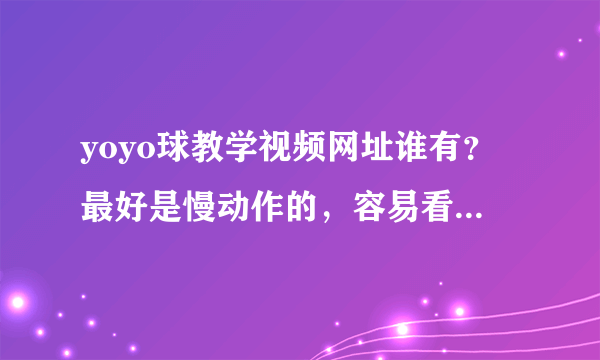 yoyo球教学视频网址谁有？最好是慢动作的，容易看得懂的。