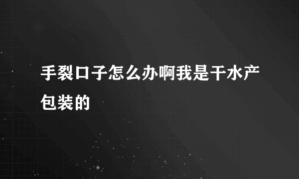 手裂口子怎么办啊我是干水产包装的