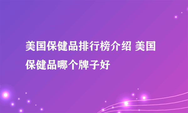 美国保健品排行榜介绍 美国保健品哪个牌子好