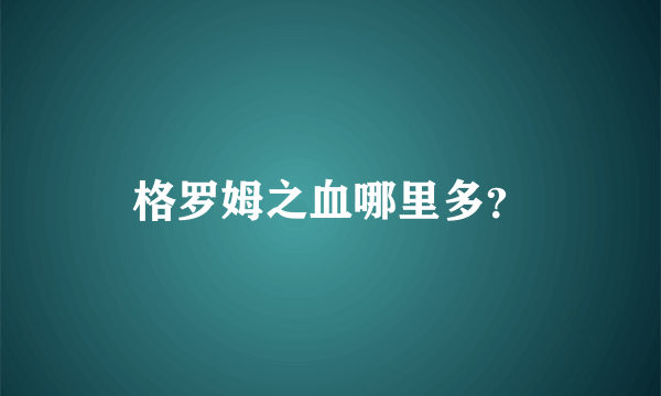 格罗姆之血哪里多？