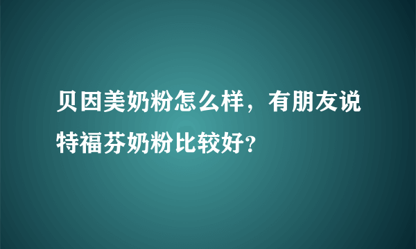 贝因美奶粉怎么样，有朋友说特福芬奶粉比较好？