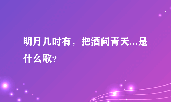 明月几时有，把酒问青天...是什么歌？