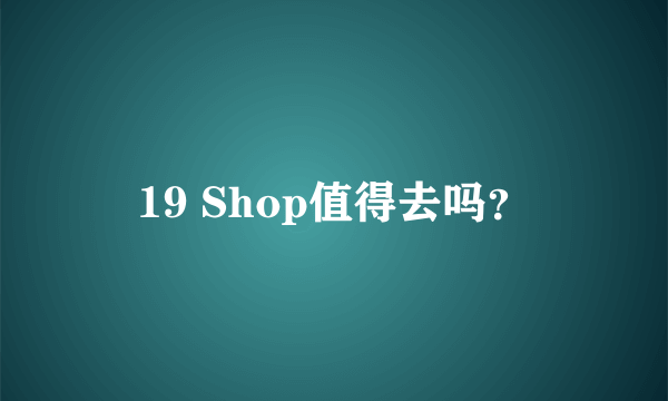 19 Shop值得去吗？