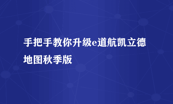 手把手教你升级e道航凯立德地图秋季版