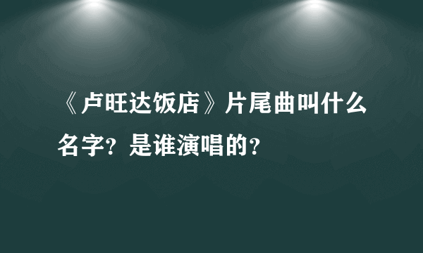 《卢旺达饭店》片尾曲叫什么名字？是谁演唱的？