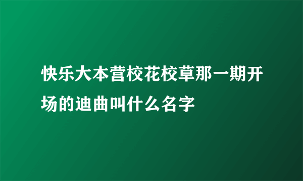 快乐大本营校花校草那一期开场的迪曲叫什么名字