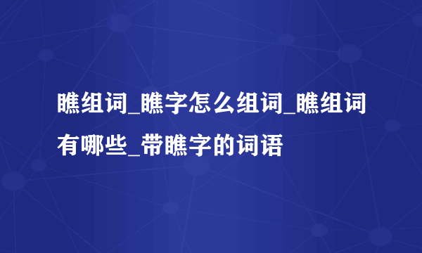 瞧组词_瞧字怎么组词_瞧组词有哪些_带瞧字的词语