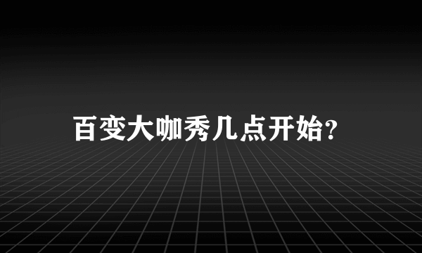 百变大咖秀几点开始？